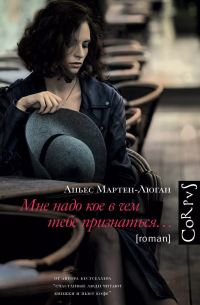 Аньес Мартен-Люган - Мне надо кое в чем тебе признаться