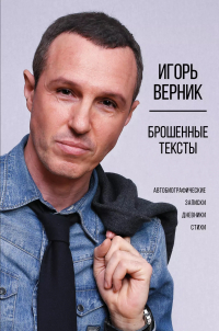 Игорь Верник - Брошенные тексты. Автобиографические записки. Дневники. Стихи