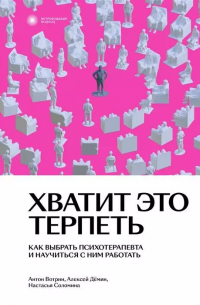 Хватит это терпеть. Как выбрать психотерапевта и научиться с ним работать