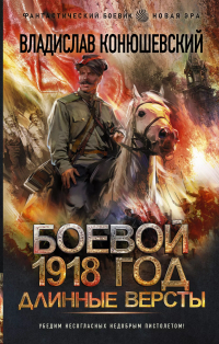 Владислав Конюшевский - Боевой 1918 год. Длинные версты