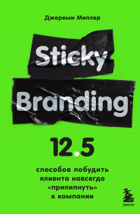  - Sticky Branding. 12,5 способов побудить клиента навсегда прилипнуть к компании