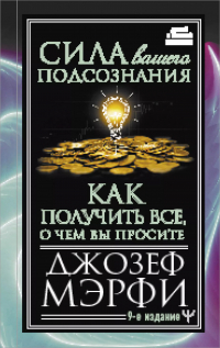 Джозеф Мерфи - Сила вашего подсознания. Как получить все, о чем вы просите
