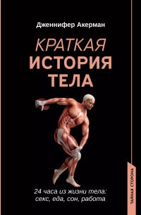 Дженнифер Акерман - Краткая история тела: 24 часа из жизни тела: секс, еда, сон, работа