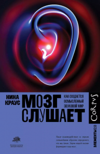 Нина Краус - Мозг слушает. Как создается осмысленный звуковой мир