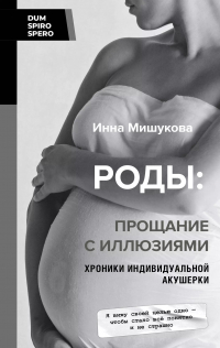Инна Мишукова - Роды: прощание с иллюзиями. Хроники индивидуальной акушерки