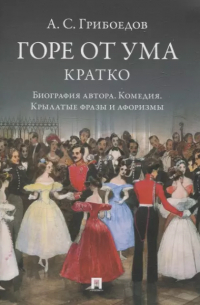  - А. С. Грибоедов. Горе от ума. Кратко: биография автора, комедия, крылатые фразы и афоризмы