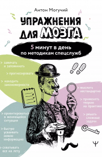 Антон Могучий - Упражнения для мозга. 5 минут в день по методикам спецслужб