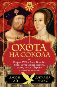  - Охота на сокола. Генрих VIII и Анна Болейн: брак, который перевернул устои, потряс Европу и изменил Англию