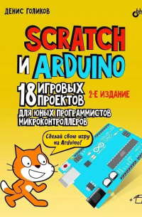 Денис Голиков - Scratch и Arduino. 18 игровых проектов для юных программистов микроконтроллеров