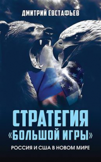 Дмитрий Евстафьев - Стратегия "большой игры". Россия и США в новом мире