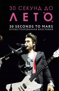  - 30 секунд до Лето. 30 seconds to Mars. Иллюстрированная биография