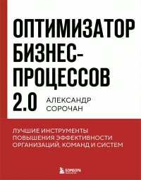 Александр Сорочан - Оптимизатор бизнес-процессов 2.0. Лучшие инструменты повышения эффективности организаций, команд и систем