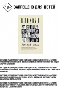  - Москвич. Это мой город. Людмила Улицкая, Андрей Макаревич, Гузель Яхина, Николай Цискаридзе и другие известные москвичи о том, как мы здесь живем