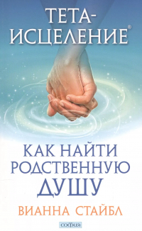 Вианна Стайбл - Тета-исцеление: Как найти Родственную Душу