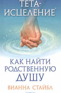 Вианна Стайбл - Тета-исцеление: Как найти Родственную Душу