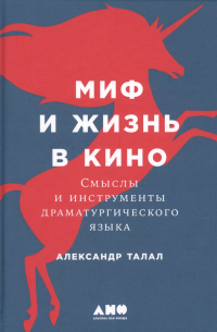 Александр Талал - Миф и жизнь в кино: Смыслы и инструменты драматургического языка