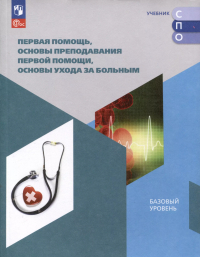  - Первая помощь, основы преподавания первой помощи, основы ухода за больным. Базовый уровень. Учебное пособие для СПО
