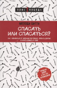 Мелоди Битти - Спасать или спасаться? Как избавитьcя от желания постоянно опекать других и начать думать о себе