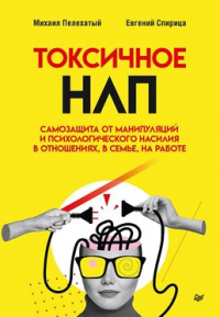 - Токсичное НЛП: самозащита от манипуляций и психологического насилия в отношениях, в семье, на работе