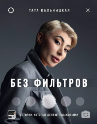 Тата Кальницкая - Без фильтров. Истории, которые делают нас живыми