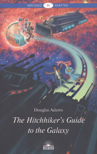 Дуглас Адамс - The Hitchhikers Guide to the Galaxy = Руководство для путешествующих автостопом по Галактике : книга для чтения на англ. языке