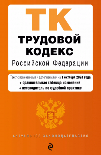 Фасхутдинов Р. - Трудовой кодекс Российской Федерации. Текст с изменениями и дополнениями на 1 октября 2024 года (+сравнительная таблица изменений, +путеводитель по судебной практике)