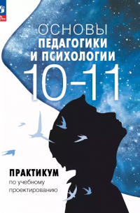  - Основы педагогики и психологии. 10-11 классы. Практикум по учебному проектированию