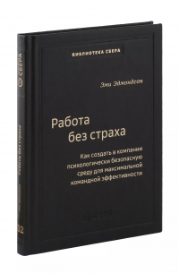 Эдмондсон Эми - Работа без страха. Как создать в компании психологически безопасную среду для максимальной командной эффективности. Том 102