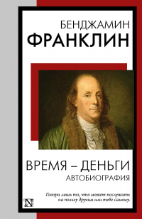 Бенджамин Франклин - Время - деньги. Автобиография