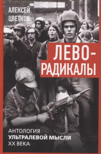 Алексей Цветков - Леворадикалы. Антология ультралевой мысли XX века