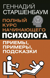 Геннадий Старшенбаум - Полный курс начинающего психолога. Приемы, примеры, подсказки