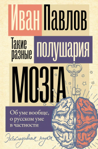 Иван Павлов - Такие разные полушария мозга. Об уме вообще, о русском уме в частности