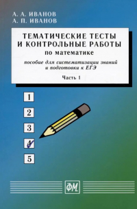  - Тематические тесты и контрольные работы по математике. Часть 1. Пособие для систематизации знаний и подготовки к ЕГЭ