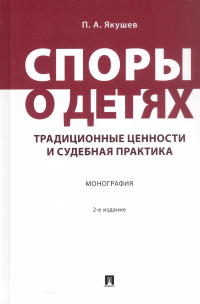 Якушев Павел Алексеевич - Споры о детях: традиционные ценности и судебная практика. Монография. 2-е издание