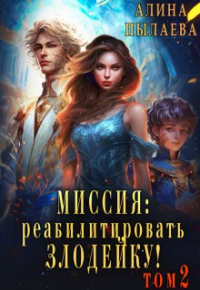Алина Пылаева - Миссия: Реабилитировать злодейку! Том2