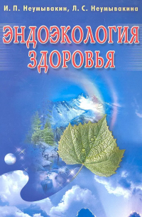 Иван Неумывакин - Эндоэкология здоровья. Изд. 2-е, перераб. и доп.