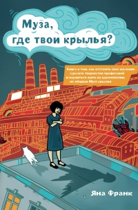 Яна Франк - Муза, где твои крылья? Книга о том, как отстоять свое желание сделать творчество профессией и научиться жить на вдохновении, не оборвав Музе крылья