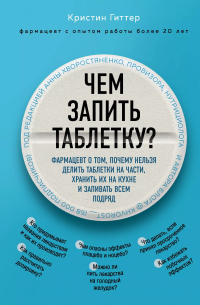 Кристин Гиттер - Чем запить таблетку? Фармацевт о том, почему нельзя делить таблетки на части, хранить их на кухне и запивать всем подряд