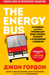 Джон Гордон - The Energy Bus. 10 правил, которые преобразят вашу жизнь, карьеру и отношения с людьми