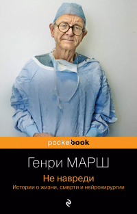 Генри Марш - Не навреди. Истории о жизни, смерти и нейрохирургии