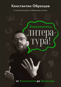 Константин Образцов - Знакомьтесь, литература! От античности до Шекспира