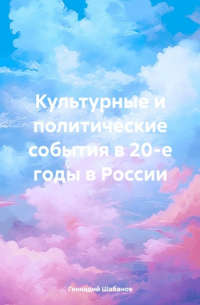 Геннадий Шабанов - Культурные и политические события в 20-е годы в России