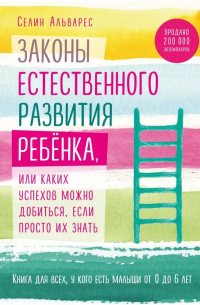 Селин Альварес - Законы естественного развития ребенка, или Каких успехов можно добиться, если просто их знать