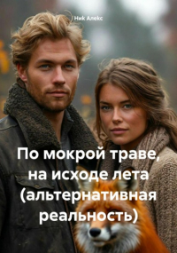 Ниk Алеkc - По мокрой траве, на исходе лета (альтернативная реальность)