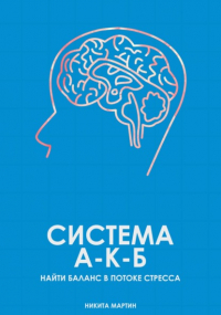 Никита Мартин - Система А-К-Б. Найти баланс в потоке стресса