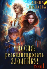 Алина Пылаева - Миссия: Реабилитировать злодейку! Том1