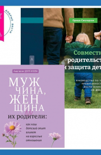  - Совместное родительство и защита детей: руководство по теории привязанности для воспитания детей на два дома. Мужчина, женщина и их родители: как наш детский опыт влияет на взрослые отношения