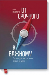 Стив Макклетчи - От срочного к важному. Система для тех, кто устал бежать на месте. 2-е издание
