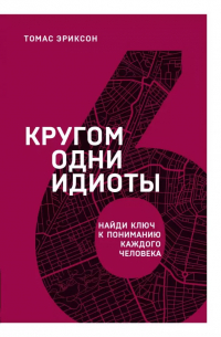 Томас Эриксон - Кругом одни идиоты. Найди ключ к пониманию каждого человека