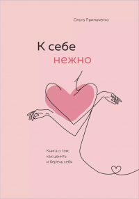 Ольга Примаченко - К себе нежно. Книга о том, как ценить и беречь себя